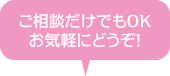 ご相談だけでもお気軽にどうぞ